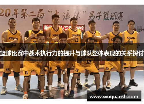 篮球比赛中战术执行力的提升与球队整体表现的关系探讨