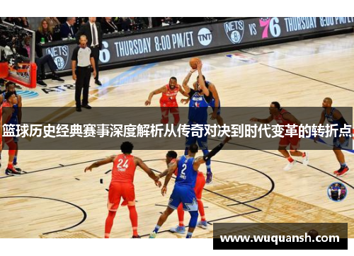 篮球历史经典赛事深度解析从传奇对决到时代变革的转折点