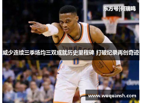 威少连续三季场均三双成就历史里程碑 打破纪录再创奇迹
