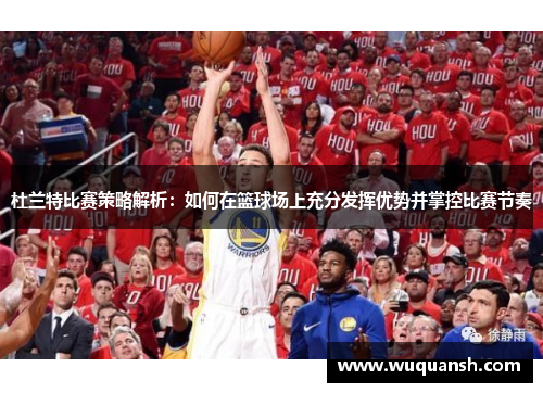 杜兰特比赛策略解析：如何在篮球场上充分发挥优势并掌控比赛节奏