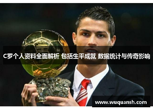 C罗个人资料全面解析 包括生平成就 数据统计与传奇影响