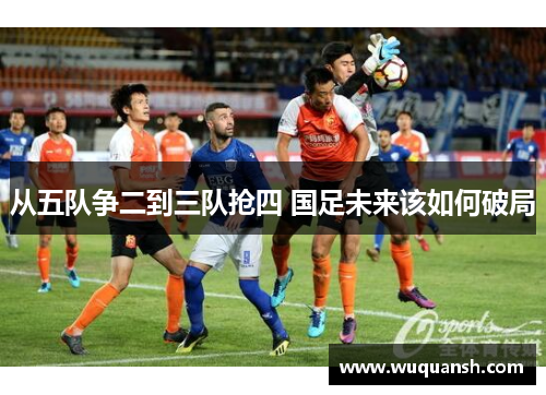 从五队争二到三队抢四 国足未来该如何破局