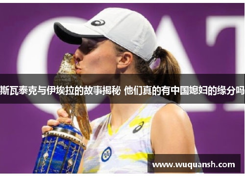 斯瓦泰克与伊埃拉的故事揭秘 他们真的有中国媳妇的缘分吗