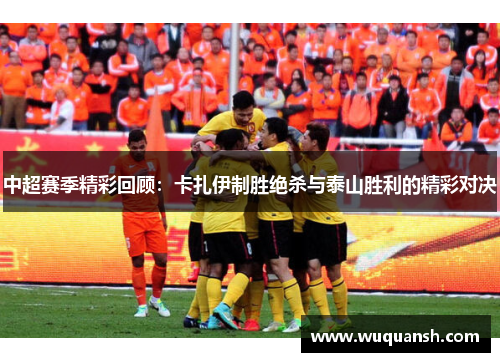 中超赛季精彩回顾：卡扎伊制胜绝杀与泰山胜利的精彩对决