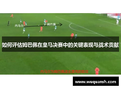 如何评估姆巴佩在皇马决赛中的关键表现与战术贡献