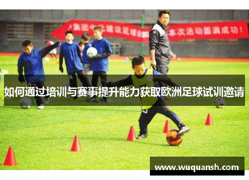 如何通过培训与赛事提升能力获取欧洲足球试训邀请