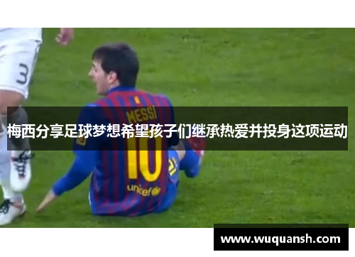 梅西分享足球梦想希望孩子们继承热爱并投身这项运动