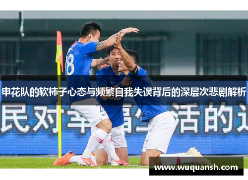 申花队的软柿子心态与频繁自我失误背后的深层次悲剧解析
