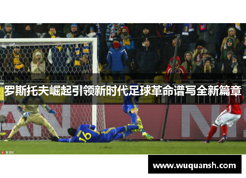 罗斯托夫崛起引领新时代足球革命谱写全新篇章