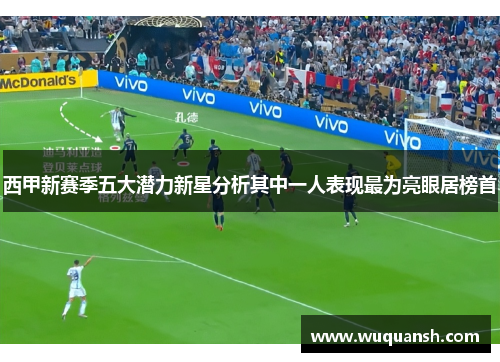 西甲新赛季五大潜力新星分析其中一人表现最为亮眼居榜首 西甲新赛季五大潜力新星分析其中一人表现最为亮眼居榜首
