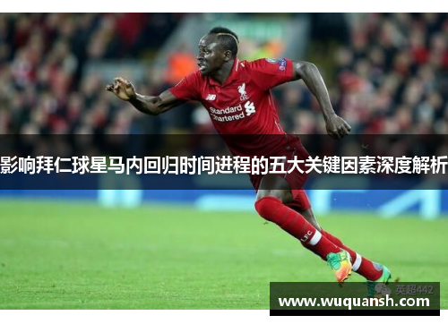 影响拜仁球星马内回归时间进程的五大关键因素深度解析